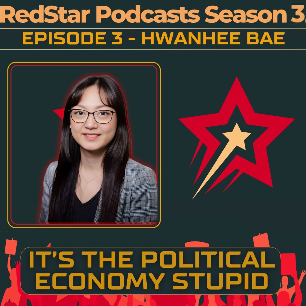 RedStar Podcast Episode 3, Season 3, Hwanhee Bae, ”Its the political economy&nbsp;stupid”.